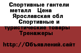 Спортивные гантели металл › Цена ­ 800 - Ярославская обл. Спортивные и туристические товары » Тренажеры   